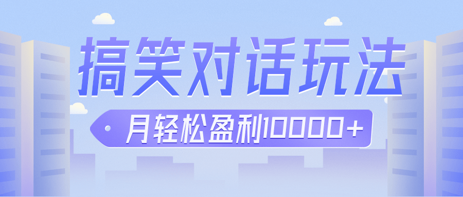 冷门赛道玩法搞笑对话，适合新手的傻瓜式赚钱项目，月轻松收益万元【教程+素材】汇创网-网创项目_汇创网_中创网_福缘网_冒泡网_网创项目平台汇创网