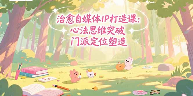 （15464期）治愈自媒体IP打造课：心法思维突破，门派定位塑造，商业闭环搭建汇创网-网创项目_汇创网_中创网_福缘网_冒泡网_资源整合平台汇创网