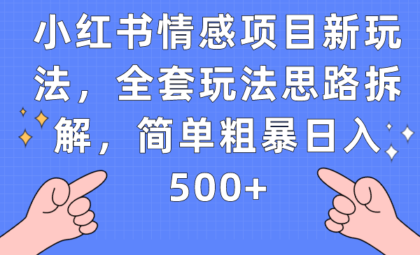 小红书情感项目新玩法，全套玩法思路拆解，简单粗暴日入500+汇创网-网创项目_汇创网_中创网_福缘网_冒泡网_资源整合平台汇创网