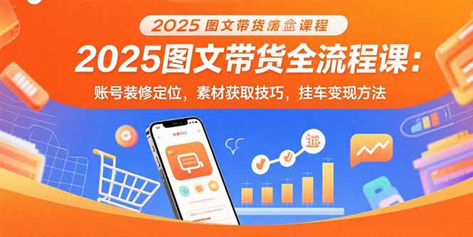 （15716期）2025图文带货全流程课：账号装修定位，素材获取技巧，挂车变现方法汇创网-网创项目_汇创网_中创网_福缘网_冒泡网_资源整合平台汇创网