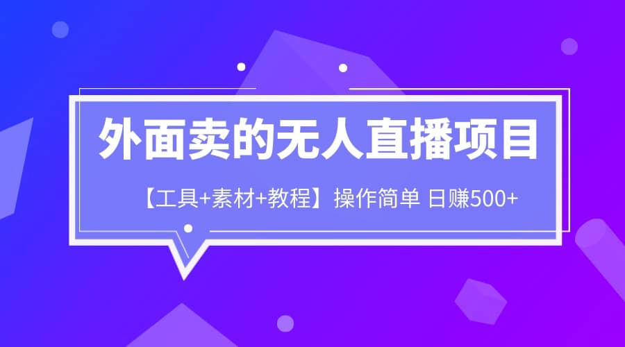 外面卖1980的无人直播项目【工具+素材+教程】日赚500+汇创网-网创项目_汇创网_中创网_福缘网_冒泡网_资源整合平台汇创网