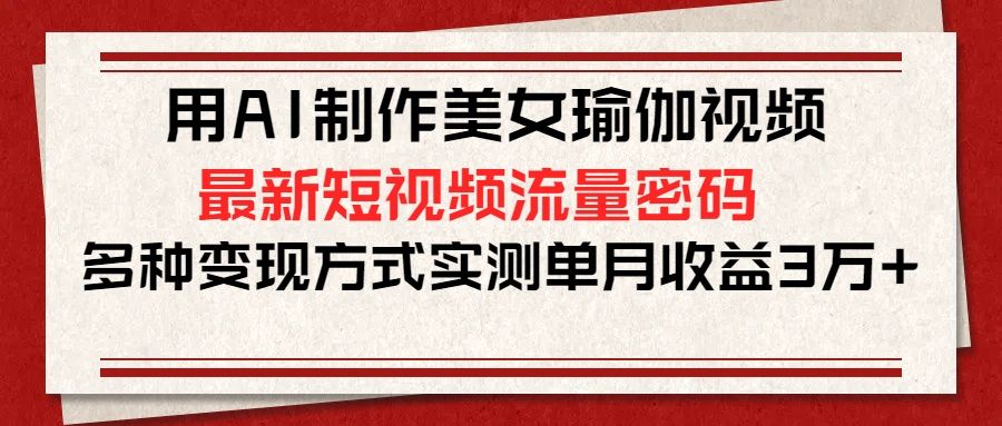用AI制作美女瑜伽视频，最新短视频流量密码，多种变现方式实测单月收益3万+汇创网-网创项目_汇创网_中创网_福缘网_冒泡网_网创项目平台汇创网