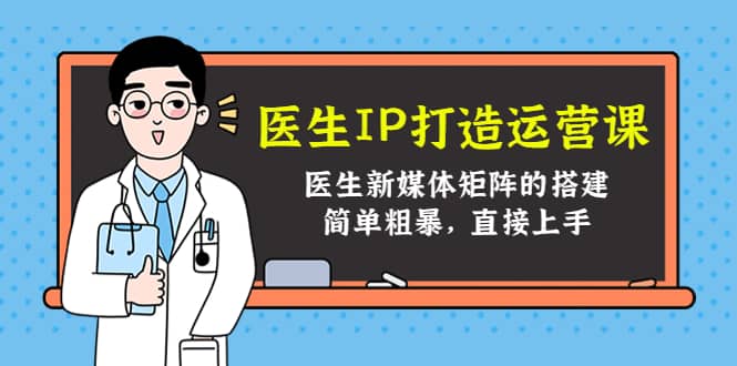医生IP打造运营课，医生新媒体矩阵的搭建，简单粗暴，直接上手汇创网-网创项目_汇创网_中创网_福缘网_冒泡网_资源整合平台汇创网