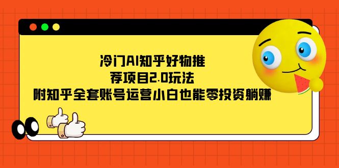 冷门AI知乎好物推荐项目2.0玩法，附知乎全套账号运营，小白也能零投资躺赚汇创网-网创项目_汇创网_中创网_福缘网_冒泡网_资源整合平台汇创网