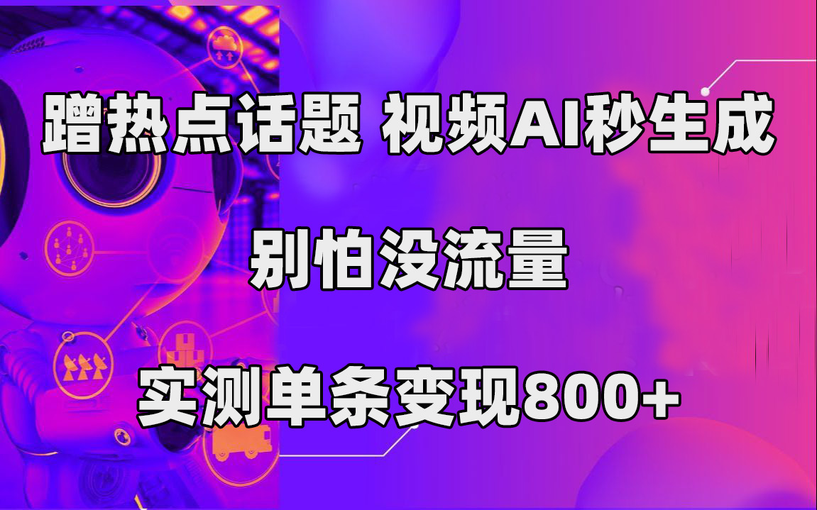 蹭热点话题，视频AI秒生成，别怕没流量，实测单条变现800+汇创网-网创项目_汇创网_中创网_福缘网_冒泡网_资源整合平台汇创网