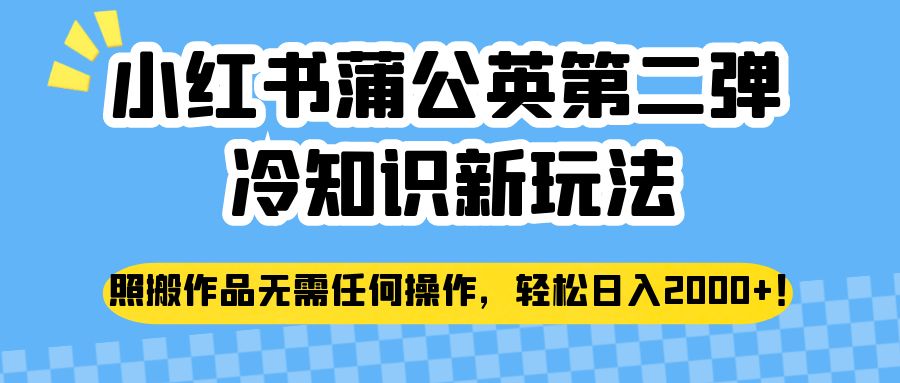 小红书蒲公英第二弹冷知识新玩法，照搬作品无需任何操作，轻松日入2000+！汇创网-网创项目_汇创网_中创网_福缘网_冒泡网_网创项目平台汇创网
