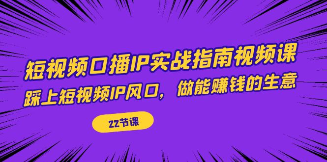 短视频口播IP实战指南视频课，踩上短视频IP风口，做能赚钱的生意（22节课）汇创网-网创项目_汇创网_中创网_福缘网_冒泡网_网创项目平台汇创网