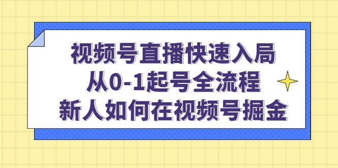 视频号直播快速入局：从0-1起号全流程，新人如何在视频号掘金汇创网-网创项目_汇创网_中创网_福缘网_冒泡网_资源整合平台汇创网