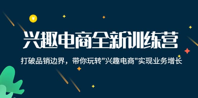 兴趣电商全新训练营：打破品销边界，带你玩转“兴趣电商“实现业务增长汇创网-网创项目_汇创网_中创网_福缘网_冒泡网_网创项目平台汇创网