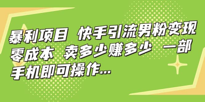 快手引流男粉变现，零成本，卖多少赚多少，一部手机即可操作，一天1000+汇创网-网创项目_汇创网_中创网_福缘网_冒泡网_资源整合平台汇创网