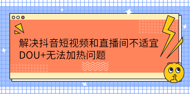 解决抖音短视频和直播间不适宜，DOU+无法加热问题汇创网-网创项目_汇创网_中创网_福缘网_冒泡网_资源整合平台汇创网