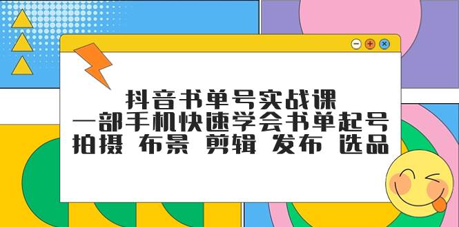 抖音书单号实战课，一部手机快速学会书单起号 拍摄 布景 剪辑 发布 选品汇创网-网创项目_汇创网_中创网_福缘网_冒泡网_资源整合平台汇创网