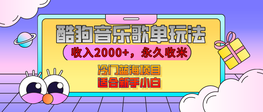 【揭秘】酷狗音乐歌单玩法，用这个方法，收入2000+，永久收米，有播放就有收益，冷门蓝海项目，适合新手小白汇创网-网创项目_汇创网_中创网_福缘网_冒泡网_资源整合平台汇创网