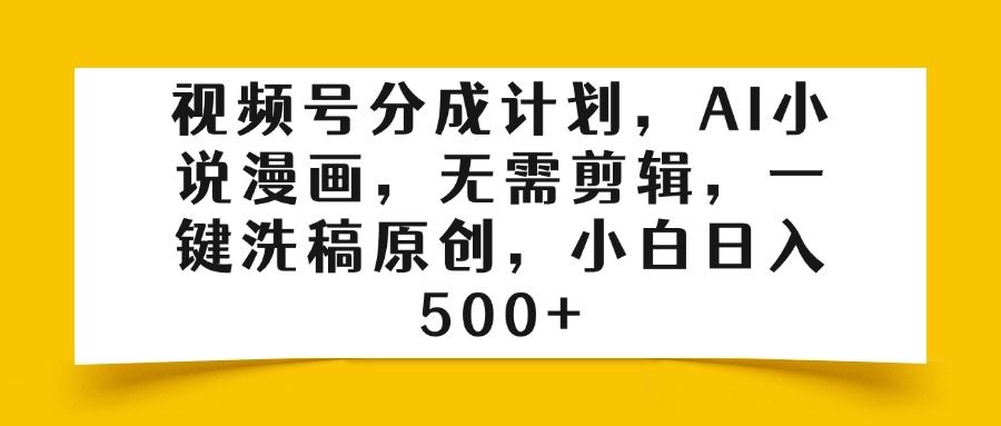 视频号分成计划，AI小说漫画，无需剪辑，一键洗稿原创，小白日入500+汇创网-网创项目_汇创网_中创网_福缘网_冒泡网_资源整合平台汇创网