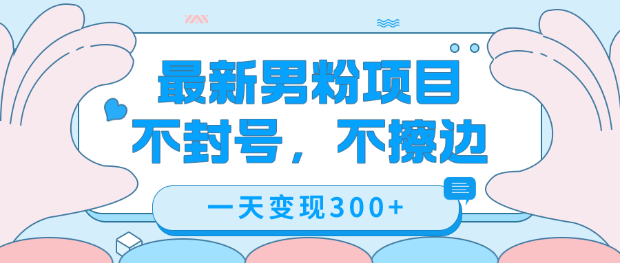 最新男粉变现，不擦边，不封号，日入300+（附1360张美女素材）汇创网-网创项目_汇创网_中创网_福缘网_冒泡网_网创项目平台汇创网
