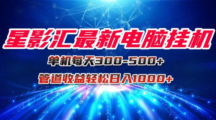 （15003期）星影汇最新电脑挂机单机每天300+团队管道收益轻松日入1000+汇创网-网创项目_汇创网_中创网_福缘网_冒泡网_资源整合平台汇创网