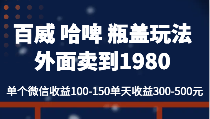 百威 哈啤 瓶盖玩法外面卖到1980，单个微信收益100-150单天收益300-500元汇创网-网创项目_汇创网_中创网_福缘网_冒泡网_资源整合平台汇创网