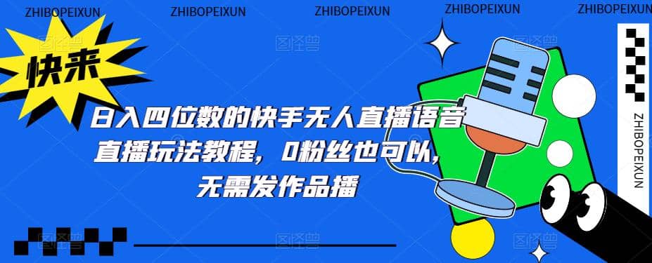 日入四位数的快手无人直播语音直播玩法教程，0粉丝也可以，无需发作品汇创网-网创项目_汇创网_中创网_福缘网_冒泡网_资源整合平台汇创网
