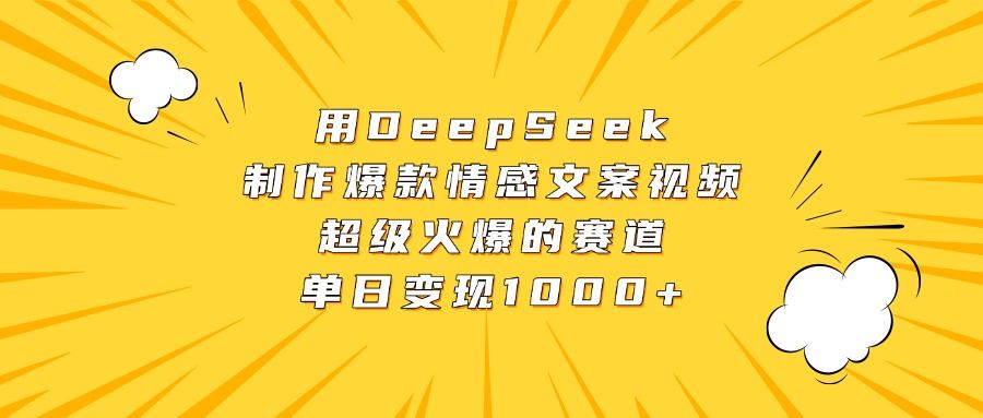 用DeepSeek制作爆款情感文案视频，超级火爆的赛道，单日变现1000+汇创网-网创项目_汇创网_中创网_福缘网_冒泡网_资源整合平台汇创网