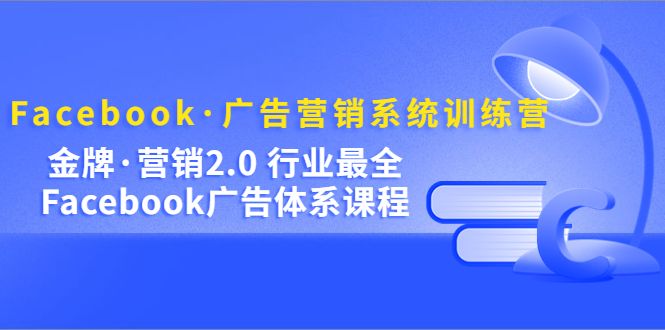 Facebook·广告营销系统训练营：金牌·营销2.0 行业最全Facebook广告·体系汇创网-网创项目_汇创网_中创网_福缘网_冒泡网_资源整合平台汇创网