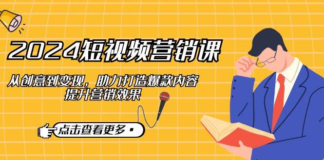 （12846期）2024短视频-营销课：从创意到变现，助力打造爆款内容，提升营销效果汇创网-网创项目_汇创网_中创网_福缘网_冒泡网_资源整合平台汇创网