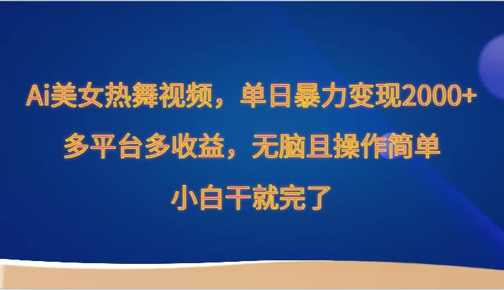 Ai美女热舞视频，单日暴力变现2000+，多平台多收益，无脑且操作简单，小白干就完了汇创网-网创项目_汇创网_中创网_福缘网_冒泡网_资源整合平台汇创网