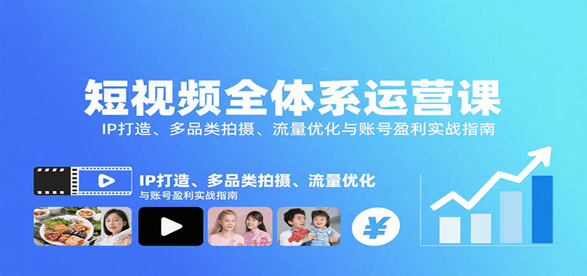 短视频全体系运营课：IP打造、多品类拍摄、流量优化与账号盈利实战指南汇创网-网创项目_汇创网_中创网_福缘网_冒泡网_网创项目平台汇创网