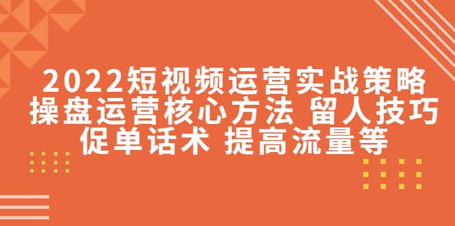 2022短视频运营实战策略：操盘运营核心方法 留人技巧促单话术 提高流量等汇创网-网创项目_汇创网_中创网_福缘网_冒泡网_资源整合平台汇创网