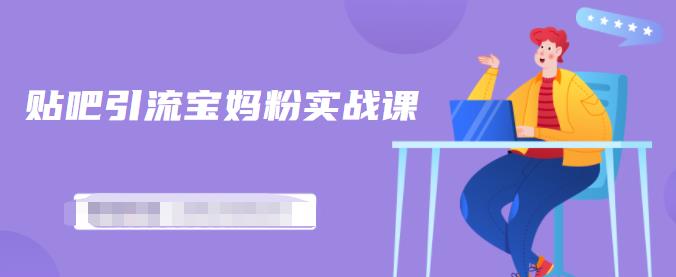 百度贴吧引流宝妈粉实战课，小白也可以日引100+精准粉【视频课程】网创项目_汇创网_中创网_福缘网_冒泡网_资源整合平台汇创网