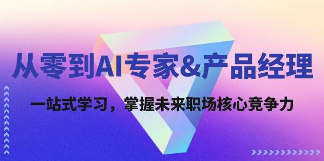 从零到AI专家&产品经理：一站式学习，掌握未来职场核心竞争力汇创网-网创项目_汇创网_中创网_福缘网_冒泡网_资源整合平台汇创网
