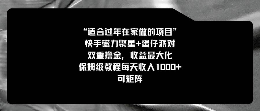 （8797期）适合过年在家做的项目，快手磁力+蛋仔派对，双重撸金，收益最大化 保姆…汇创网-网创项目_汇创网_中创网_福缘网_冒泡网_资源整合平台汇创网