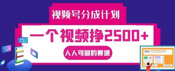 视频号分成计划，一个视频挣2500+，人人可做的赛道【揭秘】汇创网-网创项目_汇创网_中创网_福缘网_冒泡网_资源整合平台汇创网