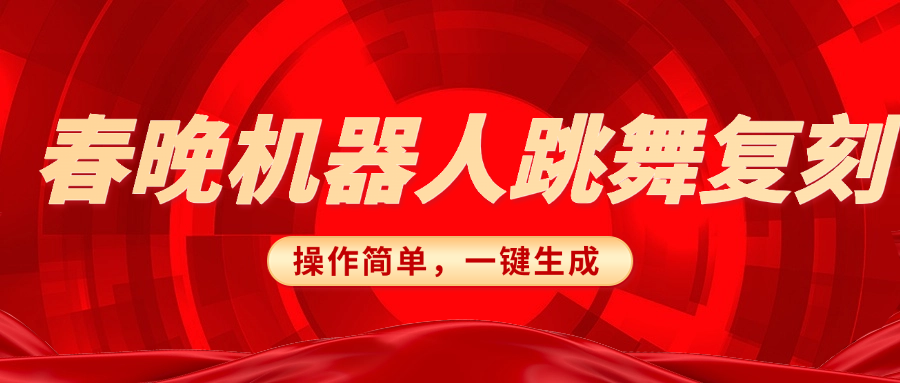 春晚机器人复刻，AI机器人搞怪赛道，操作简单适合，一键去重，无脑搬运实现日入300+（详细教程）汇创网-网创项目_汇创网_中创网_福缘网_冒泡网_资源整合平台汇创网