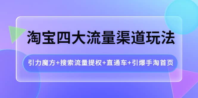 淘宝四大流量渠道玩法：引力魔方+搜索流量提权+直通车+引爆手淘首页汇创网-网创项目_汇创网_中创网_福缘网_冒泡网_资源整合平台汇创网