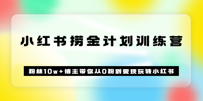 《小红书捞金计划训练营》粉丝10w+博主带你从0粉到变现玩转小红书（72节课)汇创网-网创项目_汇创网_中创网_福缘网_冒泡网_资源整合平台汇创网