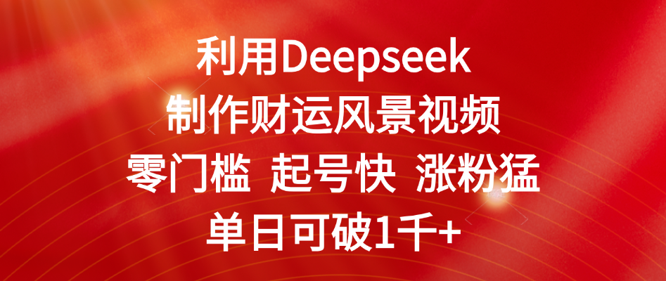 利用Deepseek制作财运风景视频，零门槛 起号快 涨粉猛，单日可破1千+汇创网-网创项目_汇创网_中创网_福缘网_冒泡网_资源整合平台汇创网