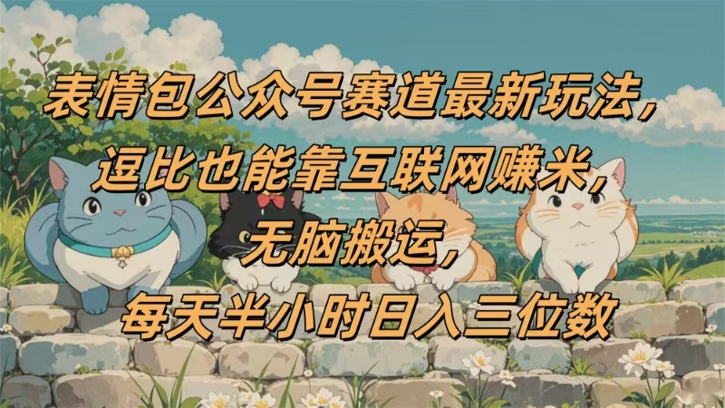 表情包公众号赛道，逗比也能靠互联网赚米，无脑搬运，小白也能日入三位数网创项目_汇创网_中创网_福缘网_冒泡网_资源整合平台汇创网