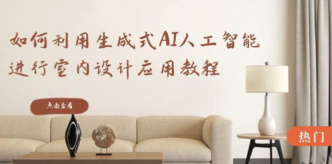 如何利用生成式AI人工智能进行室内设计应用教程（22节课）汇创网-网创项目_汇创网_中创网_福缘网_冒泡网_资源整合平台汇创网