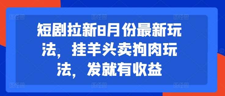 短剧拉新8月份最新玩法，挂羊头卖狗肉玩法，发就有收益汇创网-网创项目_汇创网_中创网_福缘网_冒泡网_资源整合平台汇创网