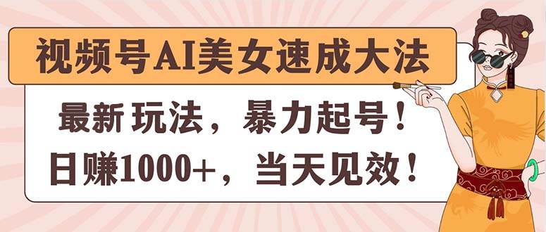 视频号AI美女速成大法，暴力起号，日赚1000+，当天见效汇创网-网创项目_汇创网_中创网_福缘网_冒泡网_资源整合平台汇创网