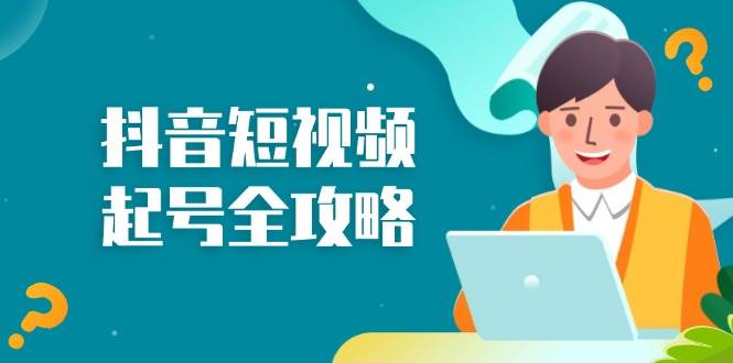 （13230期）抖音短视频起号全攻略：从算法原理到运营技巧，掌握起号流程与底层逻辑汇创网-网创项目_汇创网_中创网_福缘网_冒泡网_资源整合平台汇创网