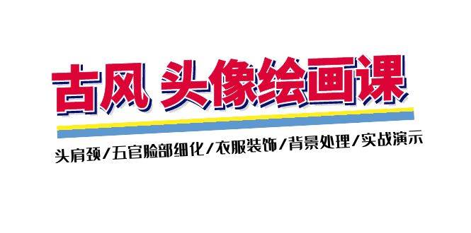 （11606期）古风-头像绘画课-2期：头肩颈/五官脸部细化/衣服装饰/背景处理/实战演示汇创网-网创项目_汇创网_中创网_福缘网_冒泡网_资源整合平台汇创网