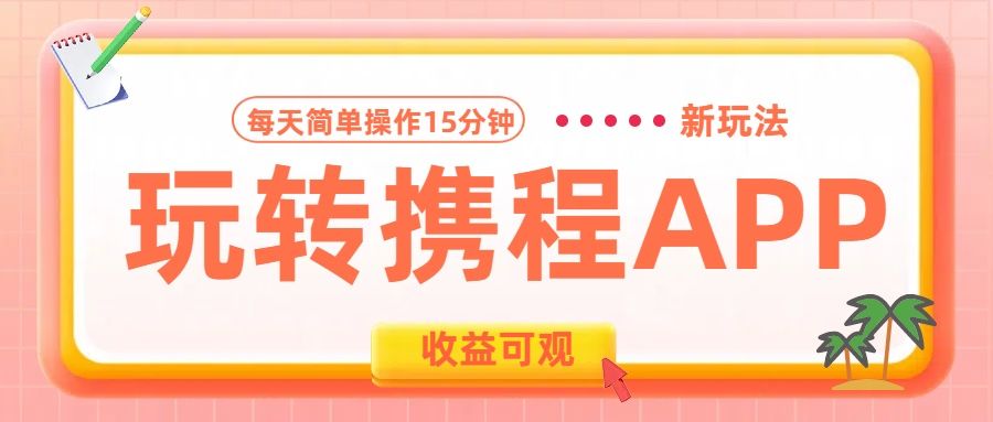 玩转携程APP新玩法，每天简单操作15分钟，收益可观!汇创网-网创项目_汇创网_中创网_福缘网_冒泡网_资源整合平台汇创网