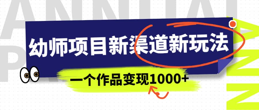 幼师项目新渠道新玩法，一个作品变现1000+，一部手机实现月入过万汇创网-网创项目_汇创网_中创网_福缘网_冒泡网_资源整合平台汇创网