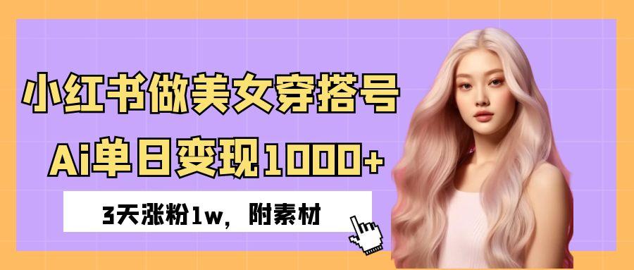 小红书做美女穿搭号，ai单日变现1000+，3天涨粉1w。汇创网-网创项目_汇创网_中创网_福缘网_冒泡网_资源整合平台汇创网