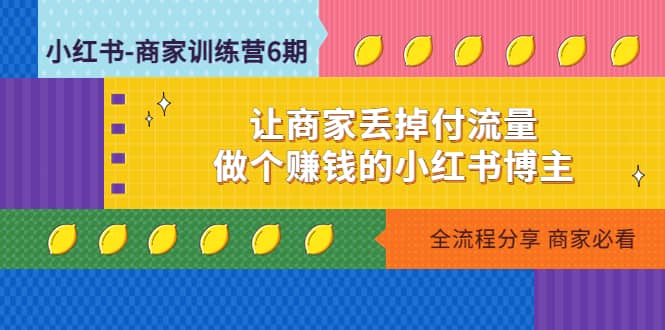 小红书-商家训练营12期：让商家丢掉付流量汇创网-网创项目_汇创网_中创网_福缘网_冒泡网_资源整合平台汇创网
