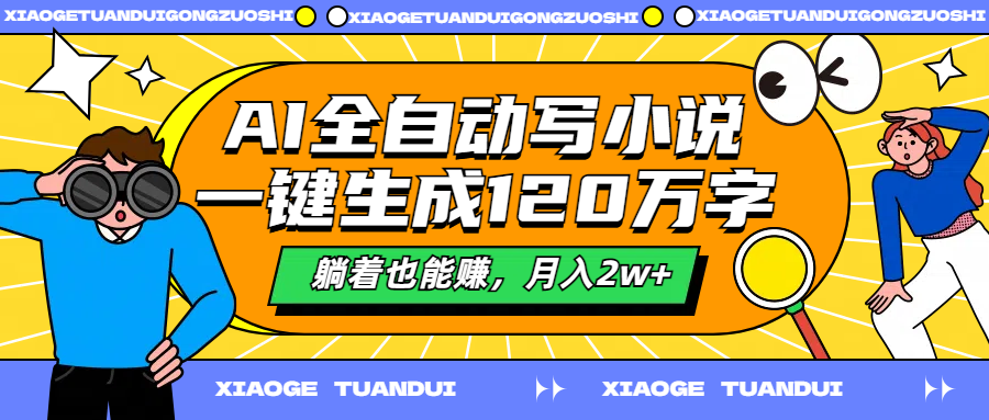 AI全自动写小说，一键生成120万字，躺着也能赚，月入2w+汇创网-网创项目_汇创网_中创网_福缘网_冒泡网_资源整合平台汇创网