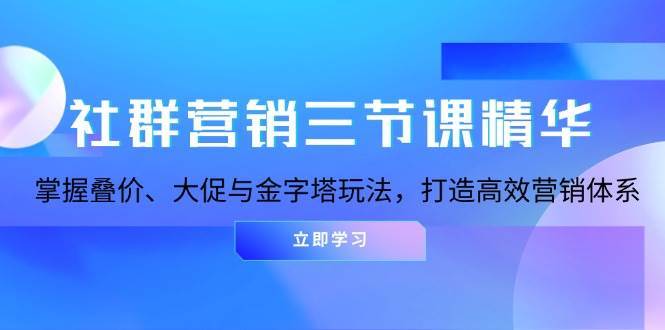 社群营销三节课精华：掌握叠价、大促与金字塔玩法，打造高效营销体系汇创网-网创项目_汇创网_中创网_福缘网_冒泡网_资源整合平台汇创网