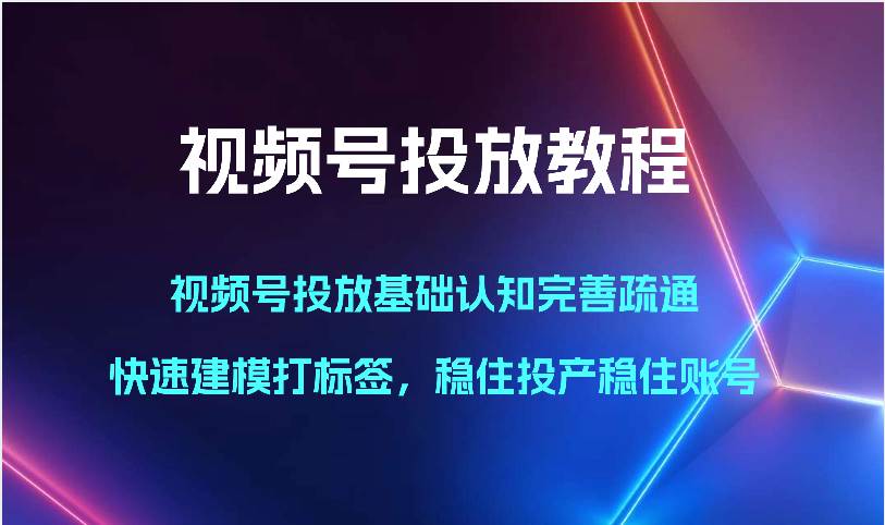视频号投放教程-视频号投放基础认知完善疏通，快速建模打标签，稳住投产稳住账号汇创网-网创项目_汇创网_中创网_福缘网_冒泡网_资源整合平台汇创网