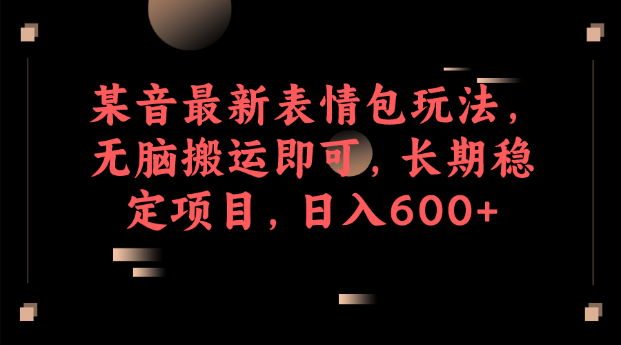某音最新表情包玩法，无脑搬运即可，长期稳定项目，日入600+汇创网-网创项目_汇创网_中创网_福缘网_冒泡网_资源整合平台汇创网